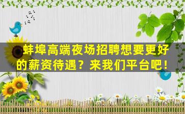 蚌埠高端夜场招聘想要更好的薪资待遇？来我们平台吧！